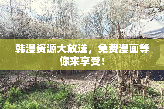 韩漫资源大放送，免费漫画等你来享受！