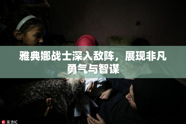 雅典娜战士深入敌阵，展现非凡勇气与智谋