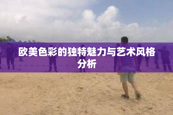 欧美色彩的独特魅力与艺术风格分析