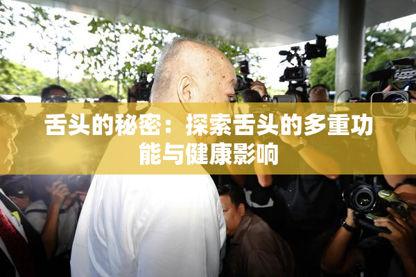 舌头的秘密：探索舌头的多重功能与健康影响