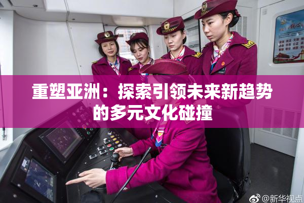 重塑亚洲：探索引领未来新趋势的多元文化碰撞