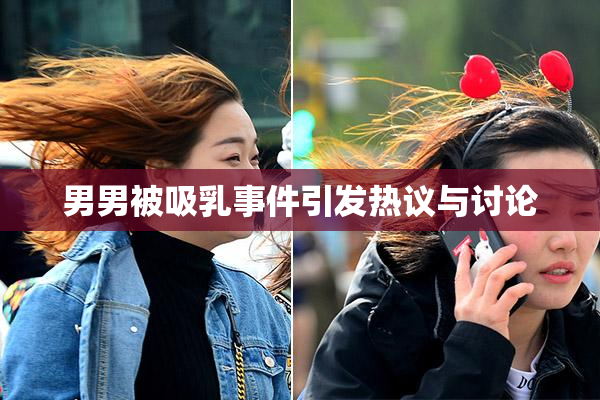 男男被吸乳事件引发热议与讨论