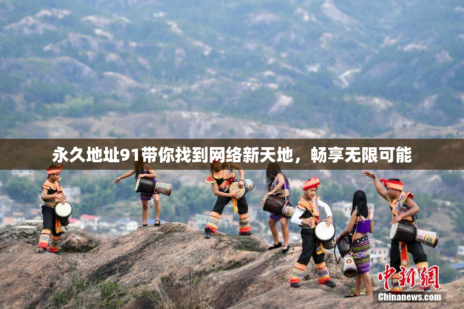 永久地址91带你找到网络新天地，畅享无限可能