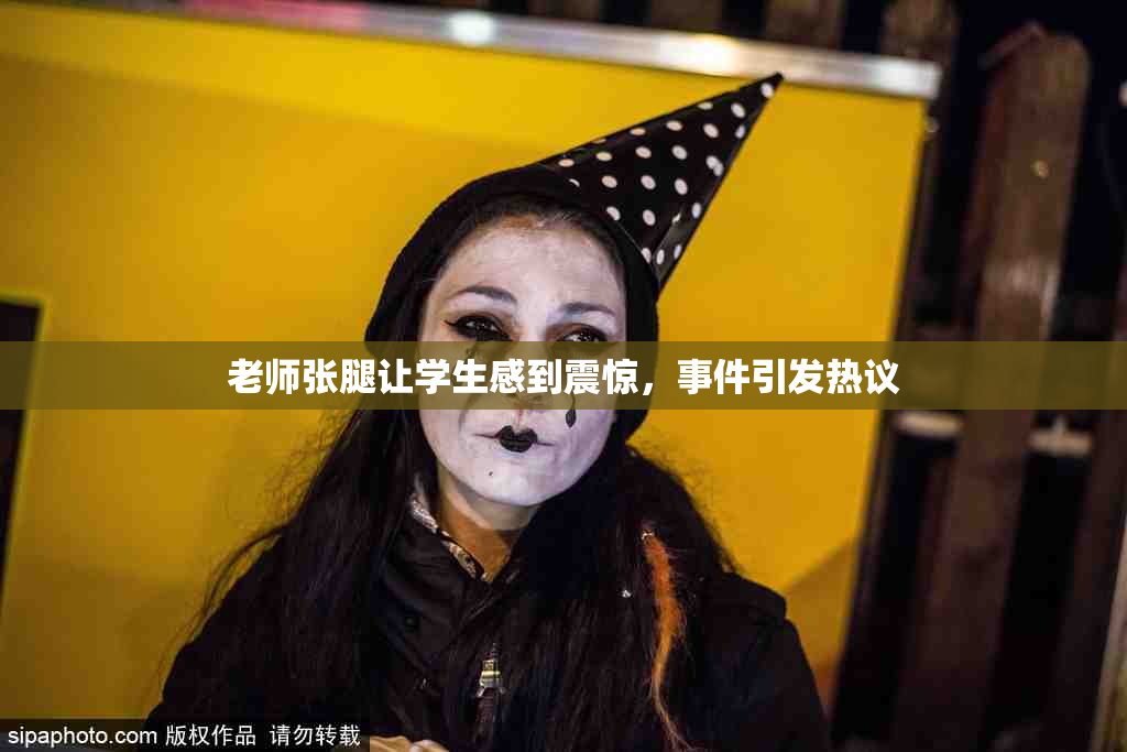 老师张腿让学生感到震惊，事件引发热议