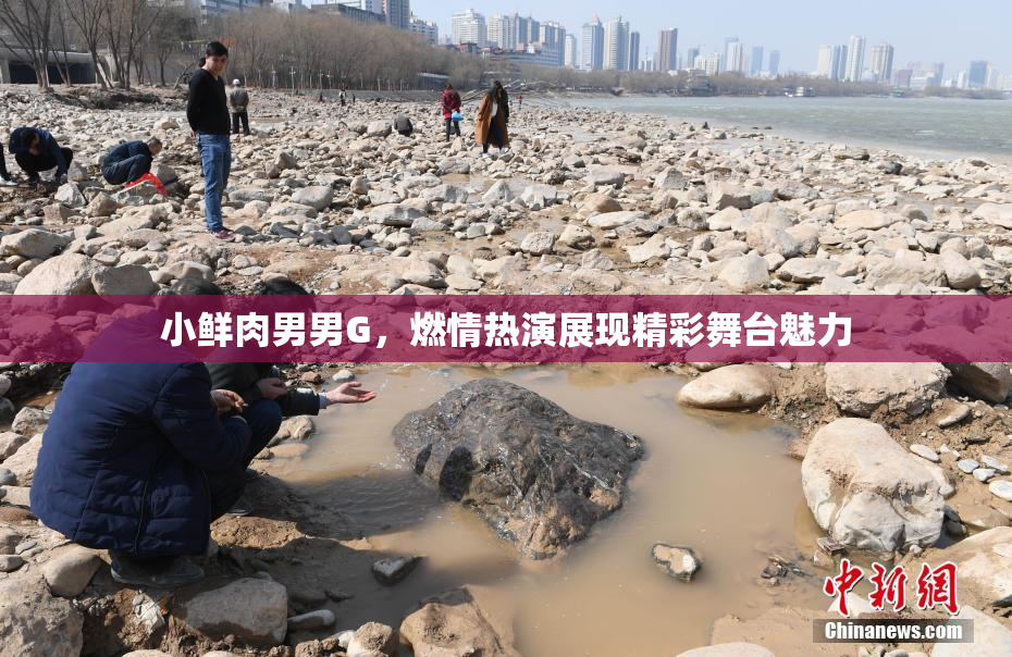 小鲜肉男男G，燃情热演展现精彩舞台魅力