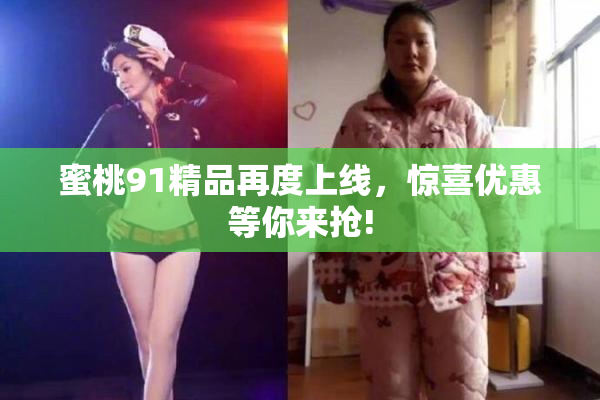 蜜桃91精品再度上线，惊喜优惠等你来抢!