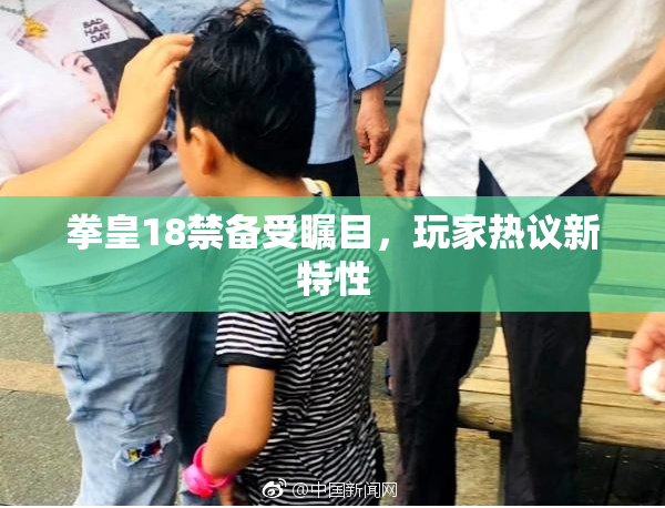 拳皇18禁备受瞩目，玩家热议新特性