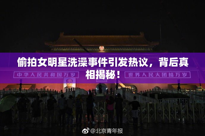 偷拍女明星洗澡事件引发热议，背后真相揭秘！