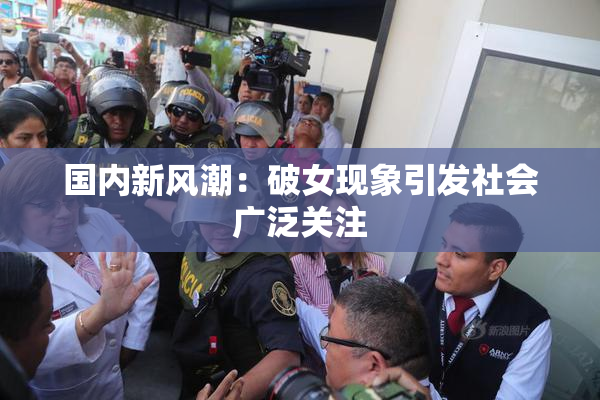国内新风潮：破女现象引发社会广泛关注