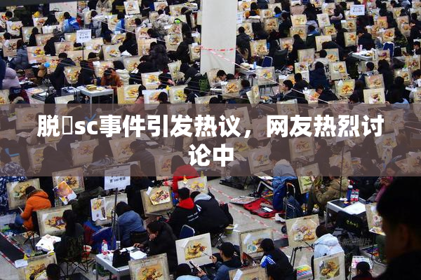 脱糞sc事件引发热议，网友热烈讨论中