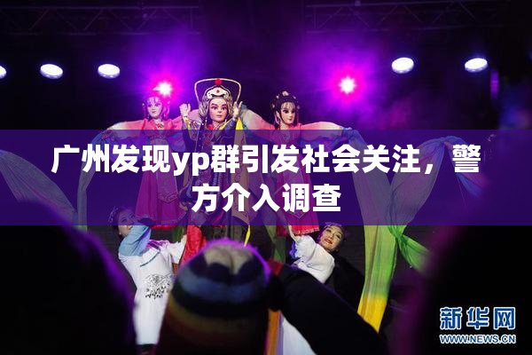 广州发现yp群引发社会关注，警方介入调查