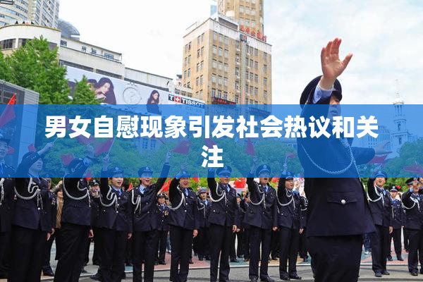 男女自慰现象引发社会热议和关注