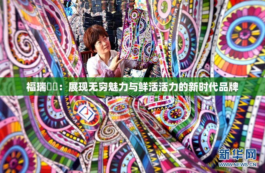 福瑞涊涊：展现无穷魅力与鲜活活力的新时代品牌