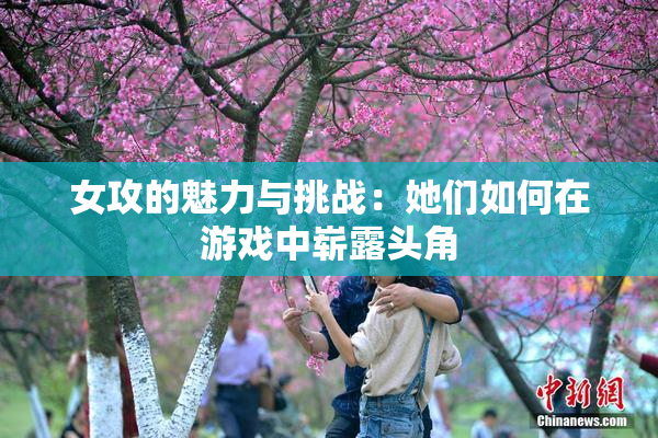 女攻的魅力与挑战：她们如何在游戏中崭露头角