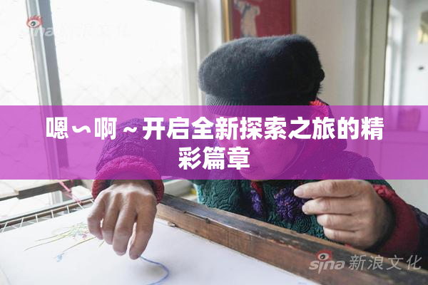 嗯∽啊～开启全新探索之旅的精彩篇章