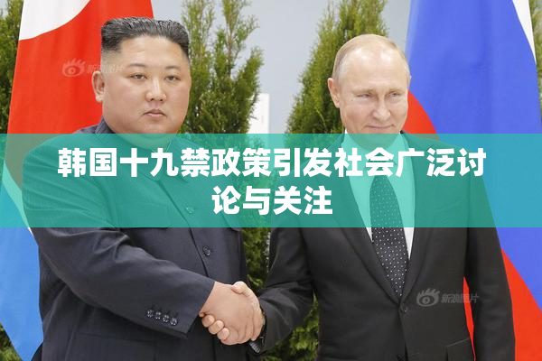 韩国十九禁政策引发社会广泛讨论与关注