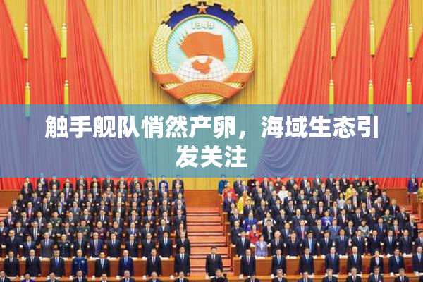 触手舰队悄然产卵，海域生态引发关注