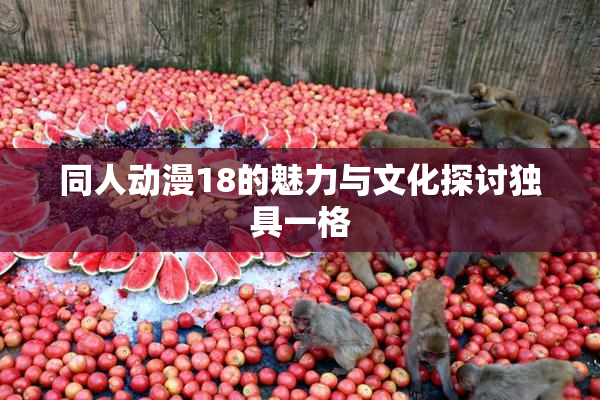 同人动漫18的魅力与文化探讨独具一格