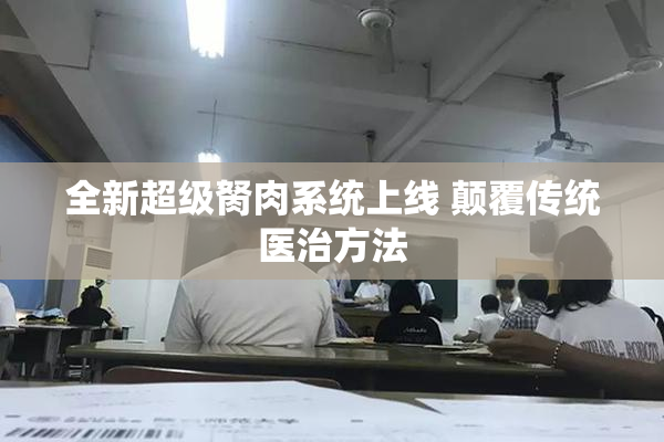 全新超级胬肉系统上线 颠覆传统医治方法