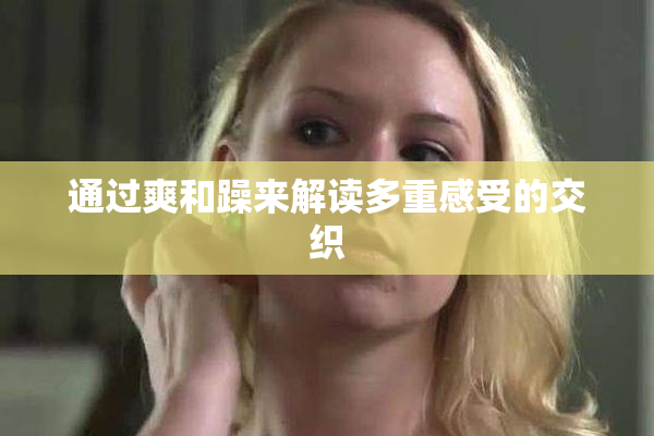 通过爽和躁来解读多重感受的交织