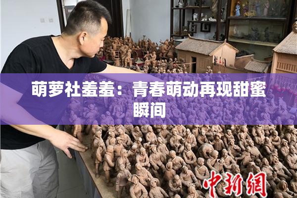 萌萝社羞羞：青春萌动再现甜蜜瞬间