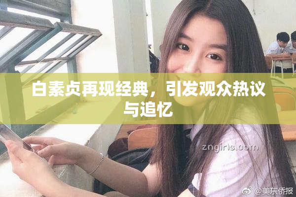 白素贞再现经典，引发观众热议与追忆