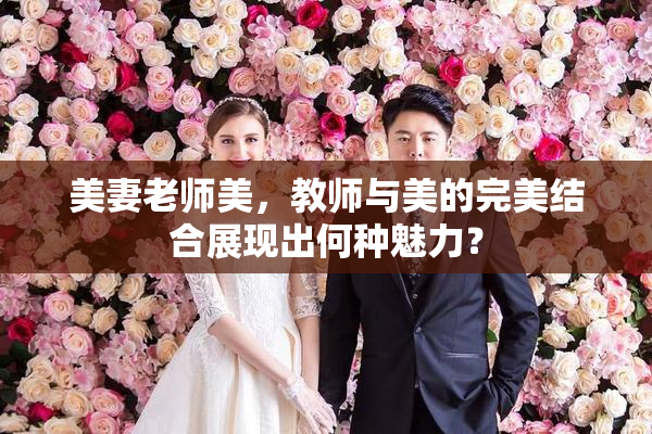 美妻老师美，教师与美的完美结合展现出何种魅力？