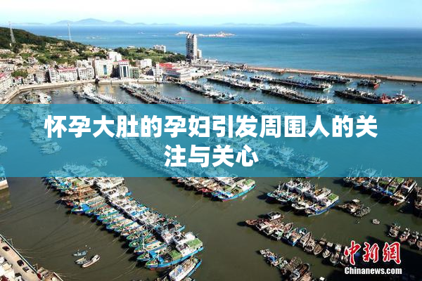 怀孕大肚的孕妇引发周围人的关注与关心
