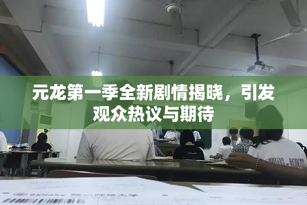 元龙第一季全新剧情揭晓，引发观众热议与期待