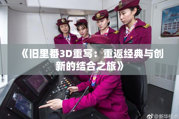 《旧里番3D重写：重返经典与创新的结合之旅》