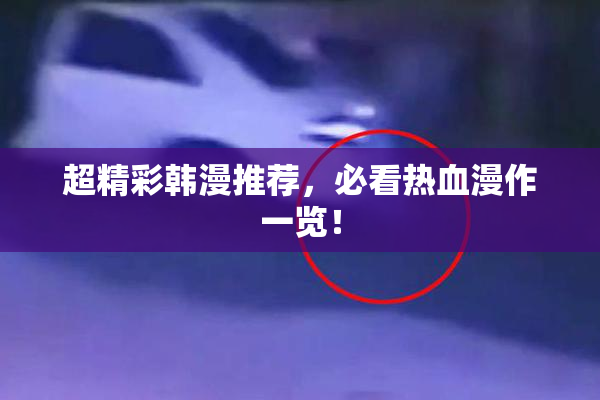 超精彩韩漫推荐，必看热血漫作一览！