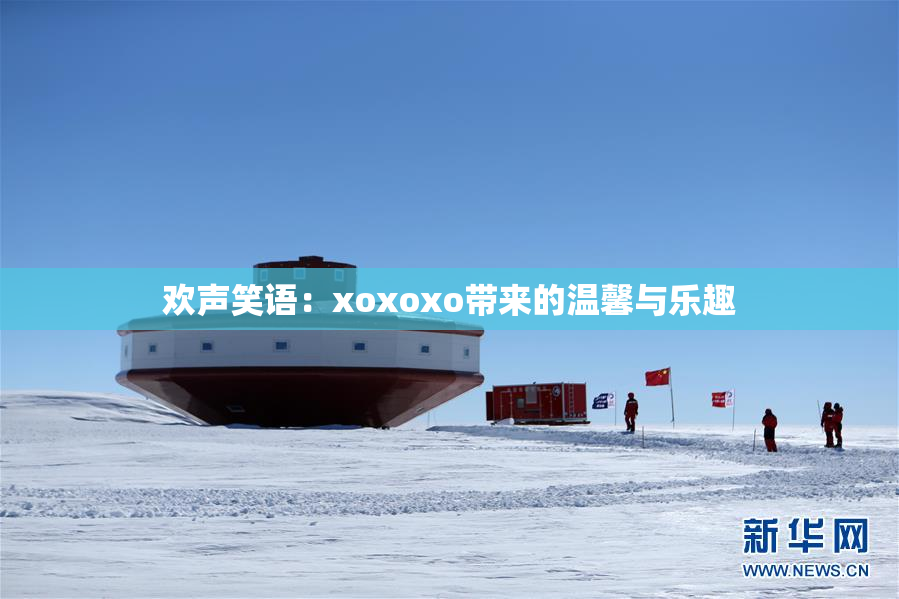 欢声笑语：xoxoxo带来的温馨与乐趣