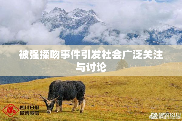 被强揉吻事件引发社会广泛关注与讨论
