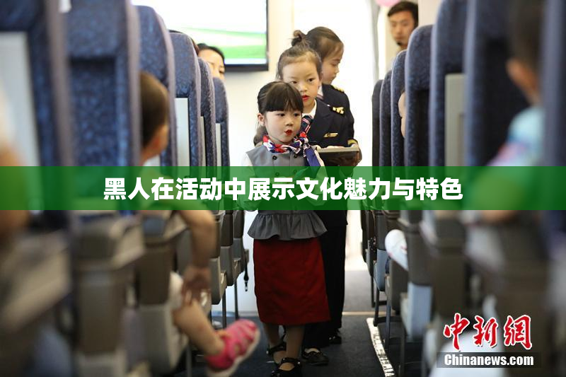 黑人在活动中展示文化魅力与特色