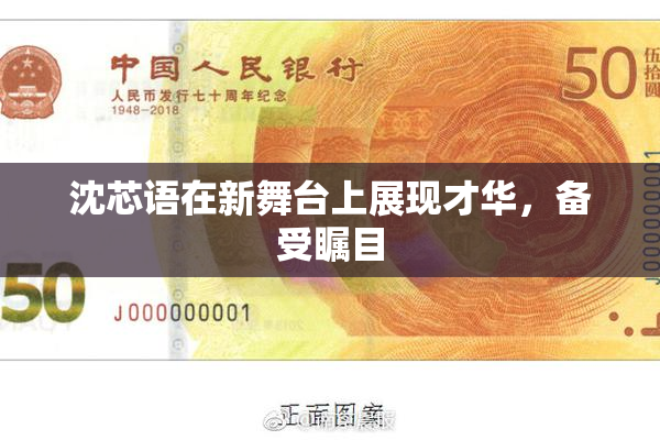 沈芯语在新舞台上展现才华，备受瞩目