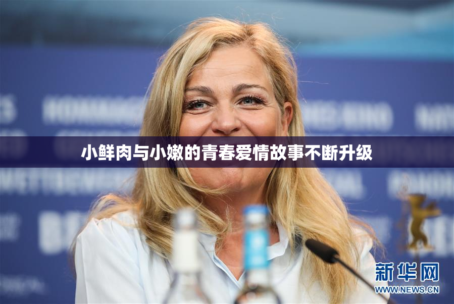 小鲜肉与小嫩的青春爱情故事不断升级