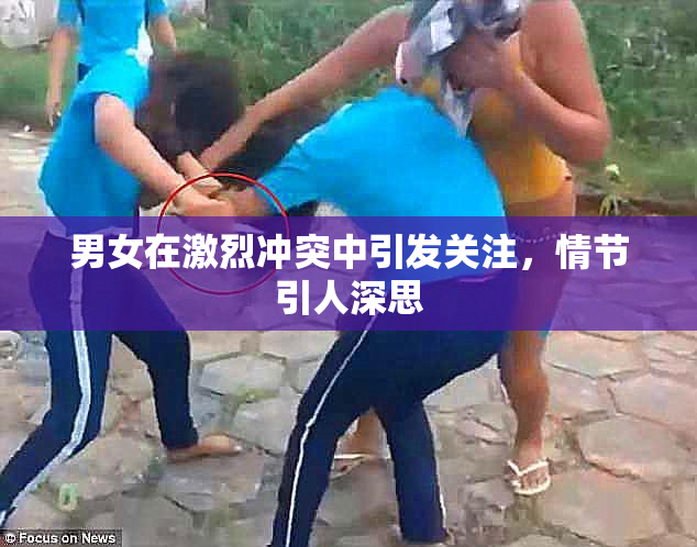 男女在激烈冲突中引发关注，情节引人深思