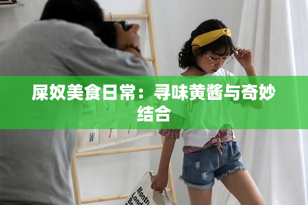 屎奴美食日常：寻味黄酱与奇妙结合