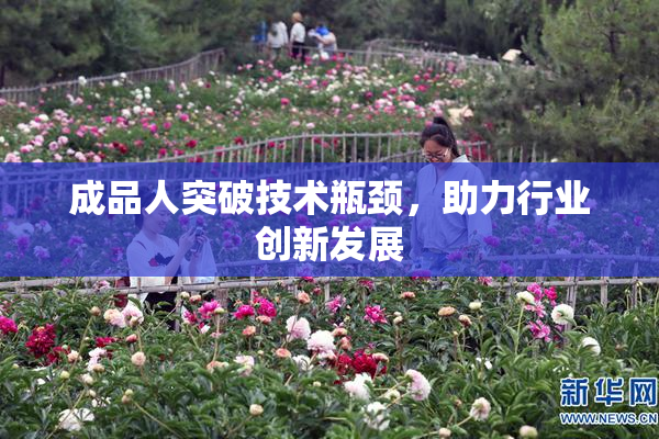 成品人突破技术瓶颈，助力行业创新发展