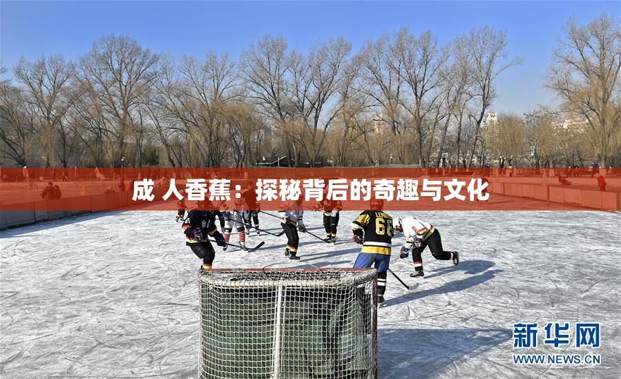 成 人香蕉：探秘背后的奇趣与文化