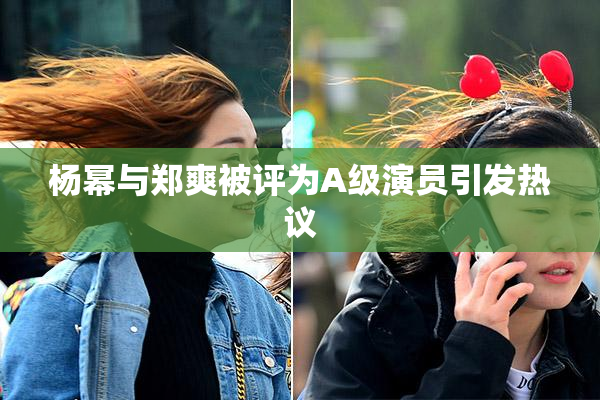 杨幂与郑爽被评为A级演员引发热议