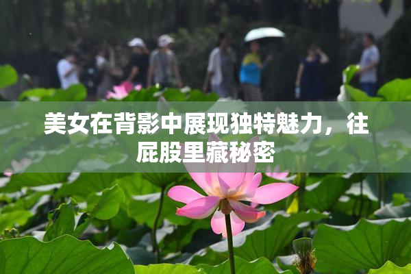 美女在背影中展现独特魅力，往屁股里藏秘密