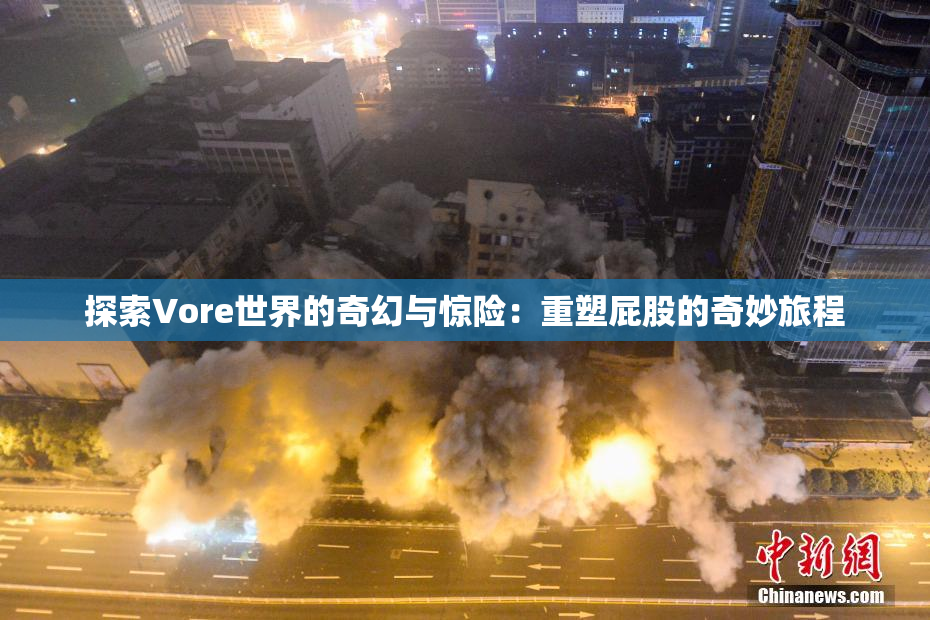 探索Vore世界的奇幻与惊险：重塑屁股的奇妙旅程