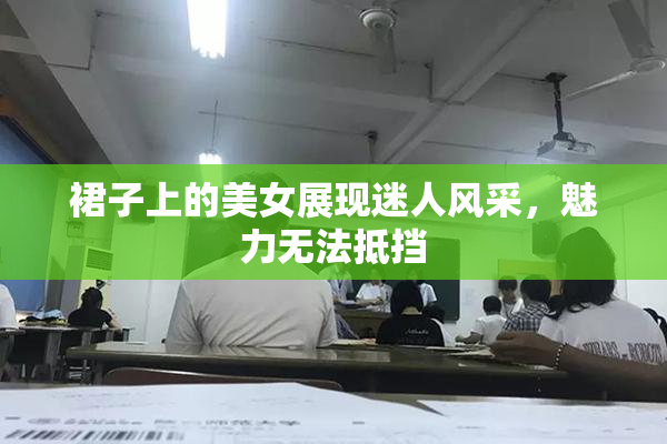 裙子上的美女展现迷人风采，魅力无法抵挡