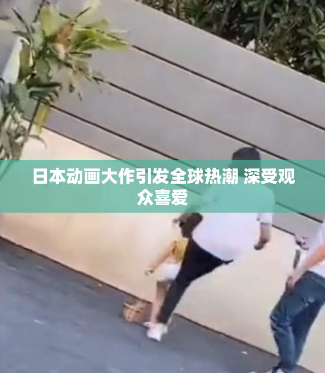 日本动画大作引发全球热潮 深受观众喜爱