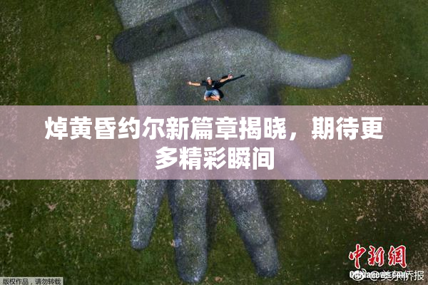 焯黄昏约尔新篇章揭晓，期待更多精彩瞬间