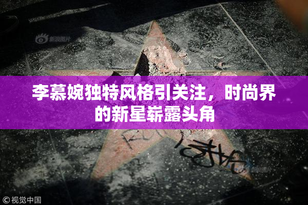 李慕婉独特风格引关注，时尚界的新星崭露头角