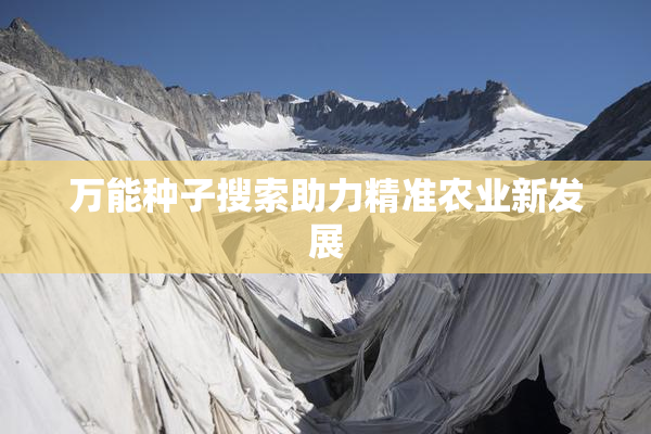万能种子搜索助力精准农业新发展