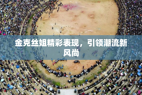 金克丝姐精彩表现，引领潮流新风尚