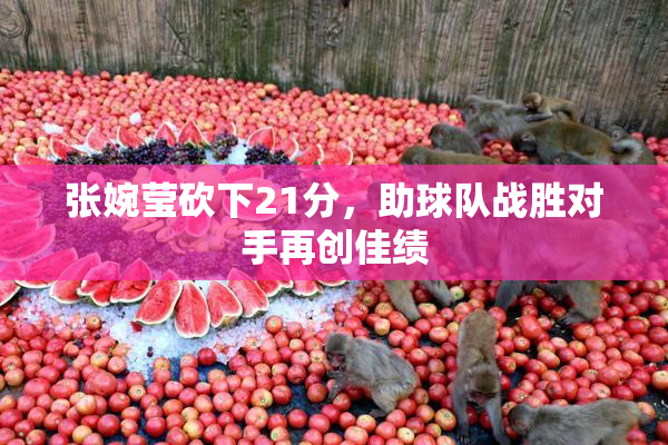 张婉莹砍下21分，助球队战胜对手再创佳绩